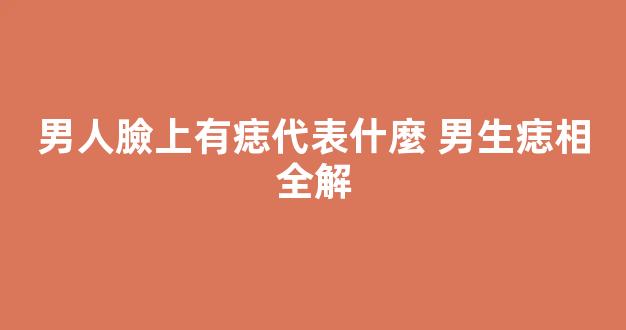 男人臉上有痣代表什麼 男生痣相全解